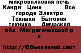 микровалновая печь Канди › Цена ­ 1 500 - Все города Электро-Техника » Бытовая техника   . Амурская обл.,Магдагачинский р-н